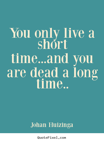 Design your own photo quotes about life - You only live a short time...and you are dead a long time..