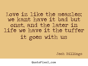 Josh Billings picture quotes - Love iz like the meazles; we kant have it bad but onst, and the later.. - Life quote
