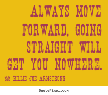 Billie Joe Armstrong picture sayings - Always move forward, going straight will get you nowhere. - Life sayings