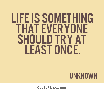 Unknown poster quote - Life is something that everyone should try at least.. - Life quotes