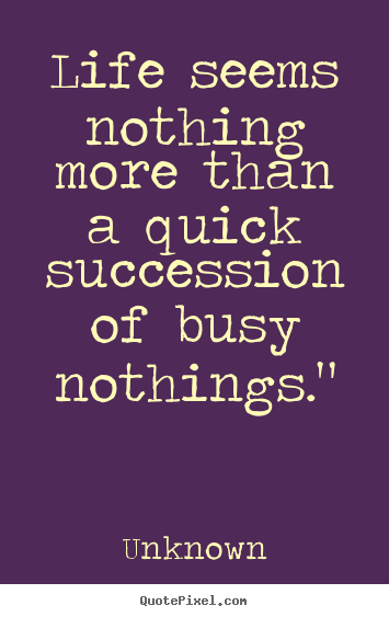 Quote about life - Life seems nothing more than a quick succession..