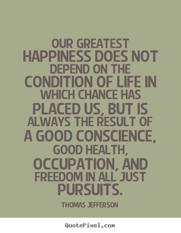 Thomas Jefferson photo quotes - Our greatest happiness does not depend on the condition of life.. - Life quote