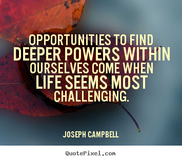 Joseph Campbell image quote - Opportunities to find deeper powers within ourselves come when life seems.. - Life quotes