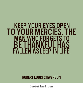 Design picture quotes about life - Keep your eyes open to your mercies. the man who forgets..