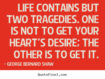 Quotes about life - Life contains but two tragedies. one is not to get your heart's..