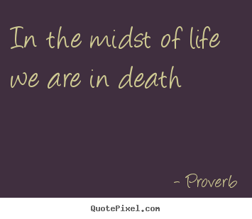 Create graphic picture quotes about life - In the midst of life we are in death