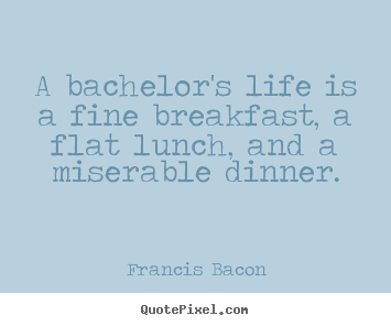 Life quotes - A bachelor's life is a fine breakfast, a..