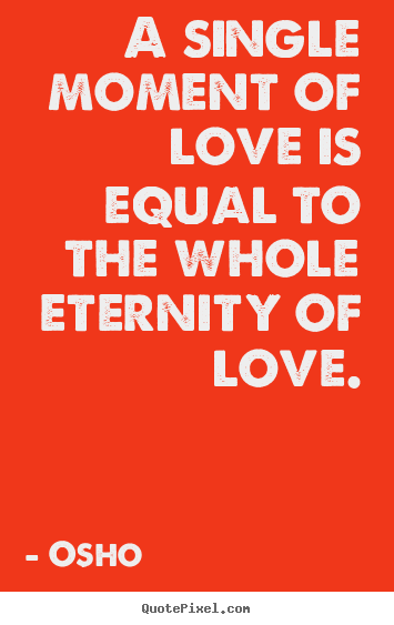 Osho photo quotes - A single moment of love is equal to the whole eternity.. - Life quotes