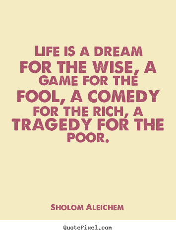 Quotes about life - Life is a dream for the wise, a game for the fool,..