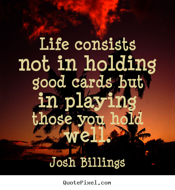 Quote about life - Life consists not in holding good cards but in playing those..