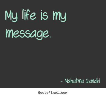 Quotes about life - My life is my message.