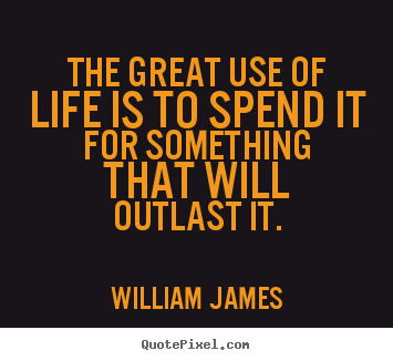 William James picture quotes - The great use of life is to spend it for something that will outlast.. - Life quotes