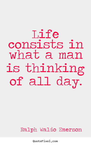 Life quote - Life consists in what a man is thinking of all day.