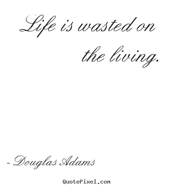 Quotes about life - Life is wasted on the living.