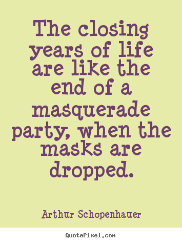 Arthur Schopenhauer picture quotes - The closing years of life are like the end of a masquerade party,.. - Life sayings