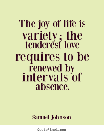Samuel Johnson picture quotes - The joy of life is variety; the tenderest love.. - Life quotes