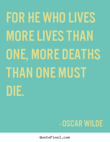 For he who lives more lives than one, more deaths.. Oscar Wilde top life quotes