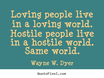 Design custom picture quotes about life - Loving people live in a loving world. hostile..