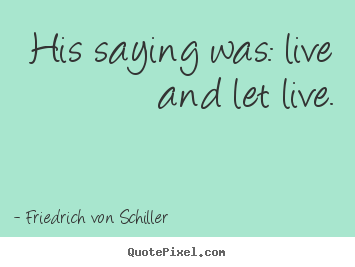 Friedrich Von Schiller picture quotes - His saying was: live and let live. - Life quote
