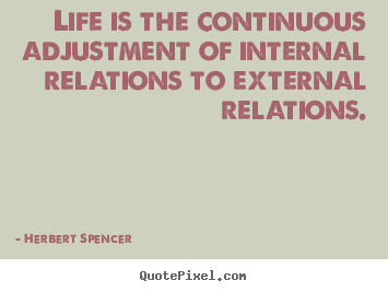 Herbert Spencer picture quotes - Life is the continuous adjustment of internal relations.. - Life quotes