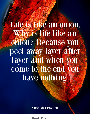 Create picture quote about life - Life is like an onion. why is life like an onion? because..