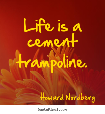 Life sayings - Life is a cement trampoline.