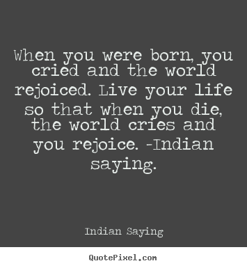 Life quotes - When you were born, you cried and the world rejoiced. live..
