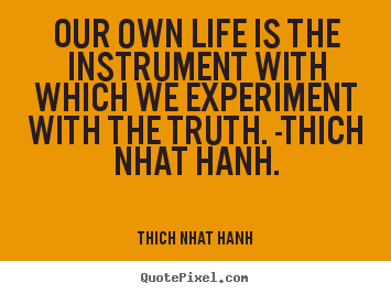 Quote about life - Our own life is the instrument with which we experiment with..