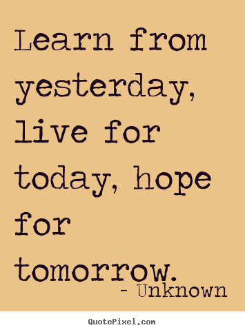 Diy image quotes about life - Learn from yesterday, live for today, hope for tomorrow.