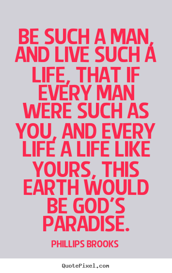 Customize poster quote about life - Be such a man, and live such a life, that if every man were such..