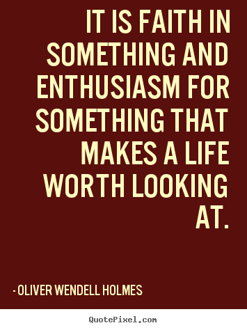 Design your own picture quote about life - It is faith in something and enthusiasm for something that..