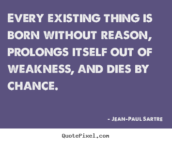 Jean-Paul Sartre picture quotes - Every existing thing is born without reason, prolongs.. - Life quote