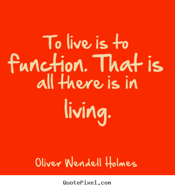Oliver Wendell Holmes picture quotes - To live is to function. that is all there is in.. - Life sayings