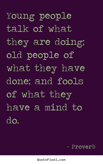 Quote about life - Young people talk of what they are doing; old people of what they..