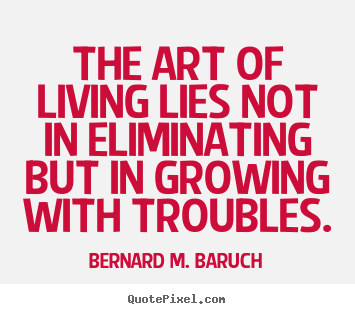 Life quote - The art of living lies not in eliminating but in growing with troubles.