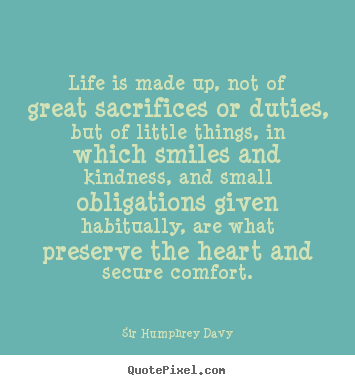 Life quotes - Life is made up, not of great sacrifices or duties, but of little..
