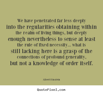 Quotes about life - We have penetrated far less deeply into the regularities obtaining..