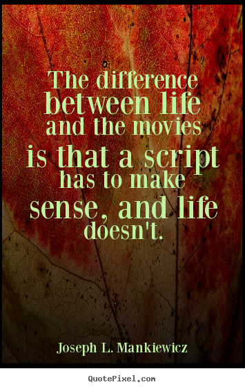 Life quotes - The difference between life and the movies is that a script has to make..