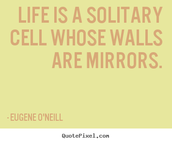 Create custom poster sayings about life - Life is a solitary cell whose walls are mirrors.