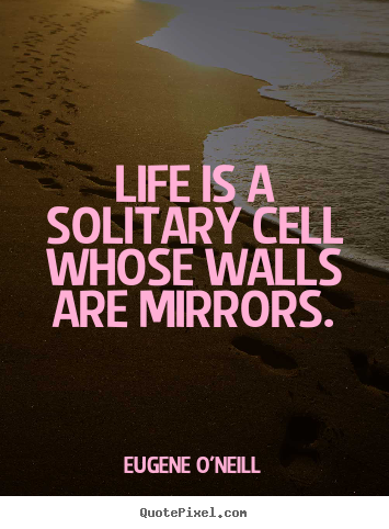 Quotes about life - Life is a solitary cell whose walls are mirrors.