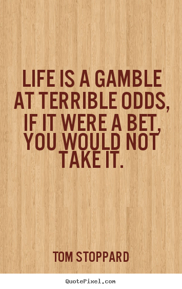 Tom Stoppard picture quotes - Life is a gamble at terrible odds, if it were a bet, you would not take.. - Life quote