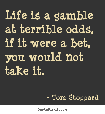 Quotes about life - Life is a gamble at terrible odds, if it were a bet,..