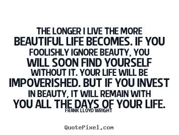 The longer i live the more beautiful life becomes. if you foolishly.. Frank Lloyd Wright top life quotes