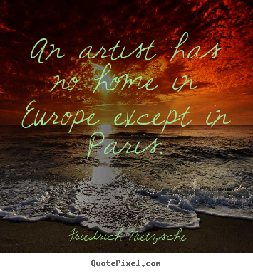 An artist has no home in europe except in paris. Friedrich Nietzsche top life quote