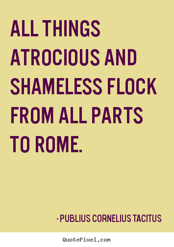 Quote about life - All things atrocious and shameless flock from..