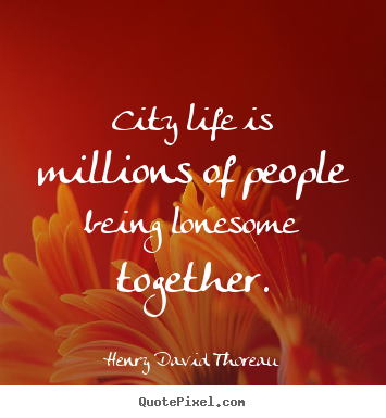 Henry David Thoreau picture quotes - City life is millions of people being lonesome together. - Life quotes