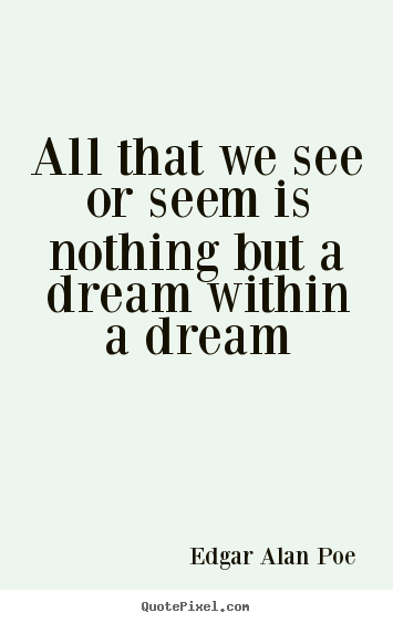 Quote about life - All that we see or seem is nothing but a dream within..