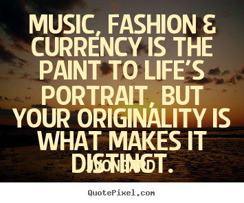Life quotes - Music, fashion & currency is the paint to life's portrait,..