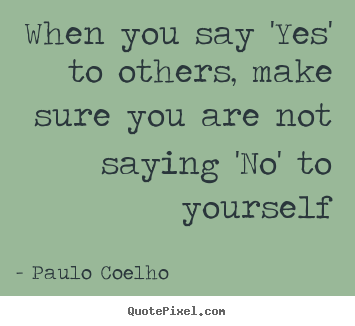 Life quote - When you say 'yes' to others, make sure you are not saying..