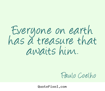 Everyone on earth has a treasure that awaits him. Paulo Coelho popular life quotes